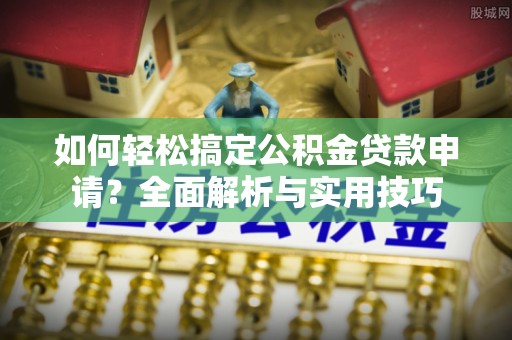 宝安如何轻松搞定公积金贷款申请？全面解析与实用技巧