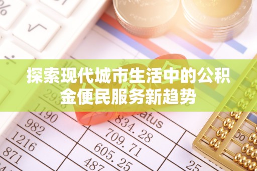 宝安探索现代城市生活中的公积金便民服务新趋势