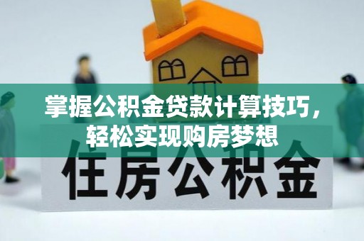 宝安掌握公积金贷款计算技巧，轻松实现购房梦想