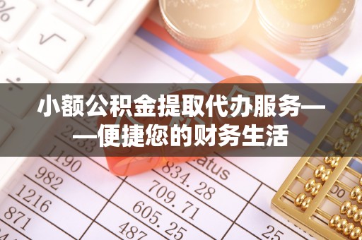 宝安小额公积金提取代办服务——便捷您的财务生活
