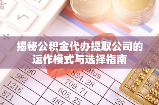 宝安揭秘公积金代办提取公司的运作模式与选择指南