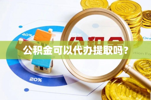 宝安公积金可以代办提取吗？