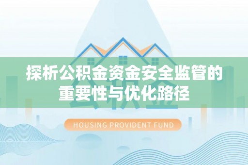 宝安探析公积金资金安全监管的重要性与优化路径