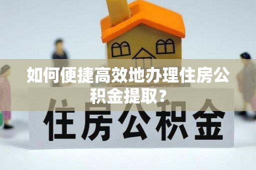宝安如何便捷高效地办理住房公积金提取？