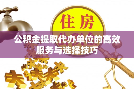 宝安公积金提取代办单位的高效服务与选择技巧