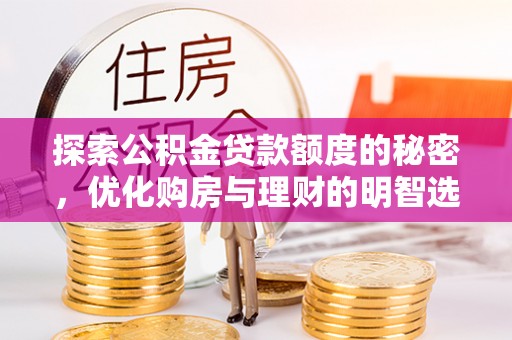 宝安探索公积金贷款额度的秘密，优化购房与理财的明智选择