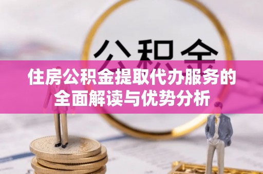 宝安住房公积金提取代办服务的全面解读与优势分析