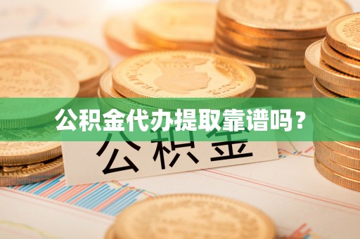 宝安公积金代办提取靠谱吗？