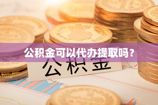 宝安公积金可以代办提取吗？