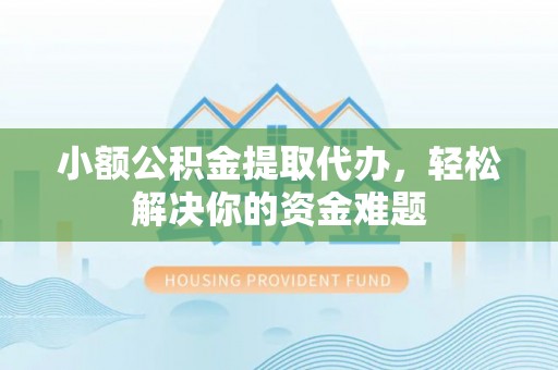 宝安小额公积金提取代办，轻松解决你的资金难题