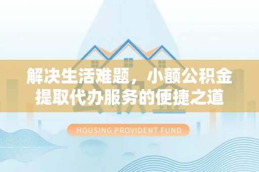 宝安解决生活难题，小额公积金提取代办服务的便捷之道