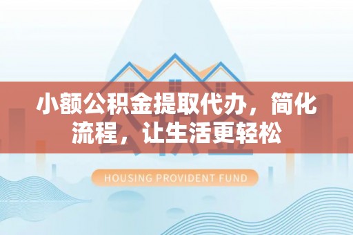 宝安小额公积金提取代办，简化流程，让生活更轻松