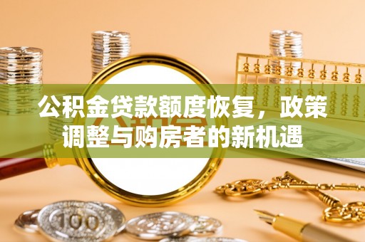 宝安公积金贷款额度恢复，政策调整与购房者的新机遇