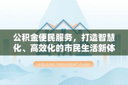 宝安公积金便民服务，打造智慧化、高效化的市民生活新体验