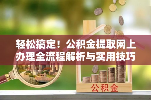 宝安轻松搞定！公积金提取网上办理全流程解析与实用技巧