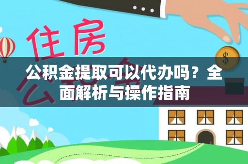 宝安公积金提取可以代办吗？全面解析与操作指南