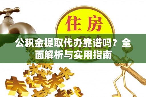 宝安公积金提取代办靠谱吗？全面解析与实用指南