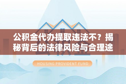 宝安公积金代办提取违法不？揭秘背后的法律风险与合理途径