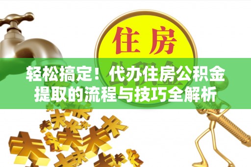 宝安轻松搞定！代办住房公积金提取的流程与技巧全解析