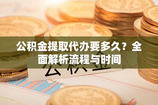 宝安公积金提取代办要多久？全面解析流程与时间