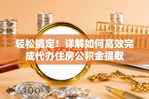宝安轻松搞定！详解如何高效完成代办住房公积金提取