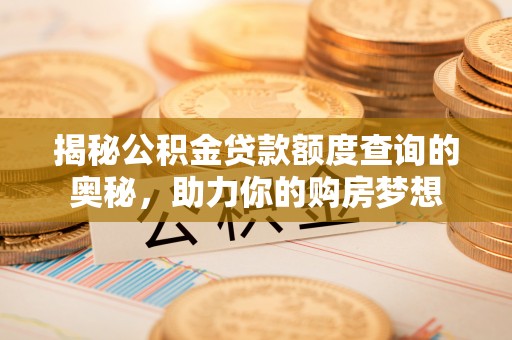 宝安揭秘公积金贷款额度查询的奥秘，助力你的购房梦想