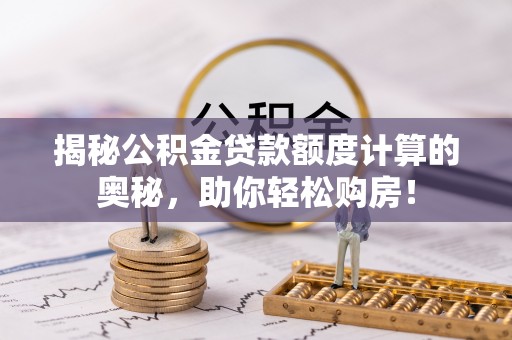 宝安揭秘公积金贷款额度计算的奥秘，助你轻松购房！