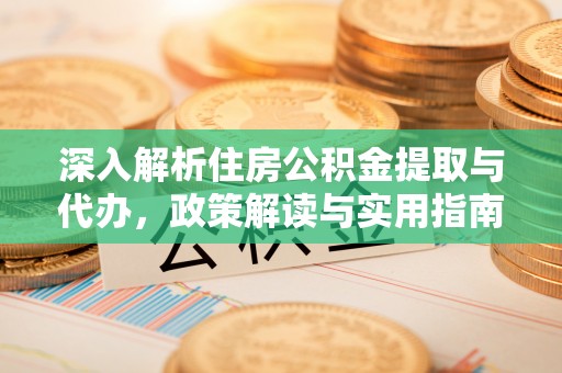 宝安深入解析住房公积金提取与代办，政策解读与实用指南