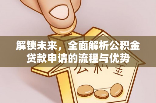 宝安解锁未来，全面解析公积金贷款申请的流程与优势