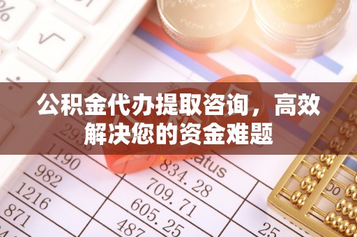 宝安公积金代办提取咨询，高效解决您的资金难题