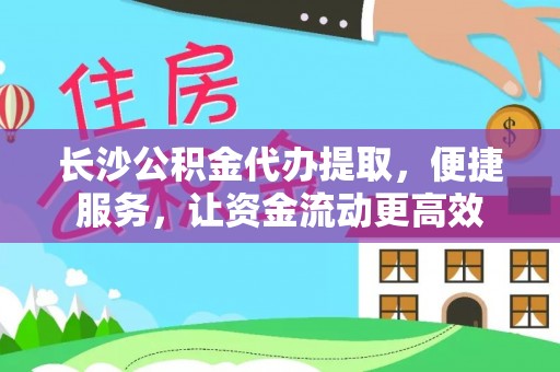 宝安长沙公积金代办提取，便捷服务，让资金流动更高效