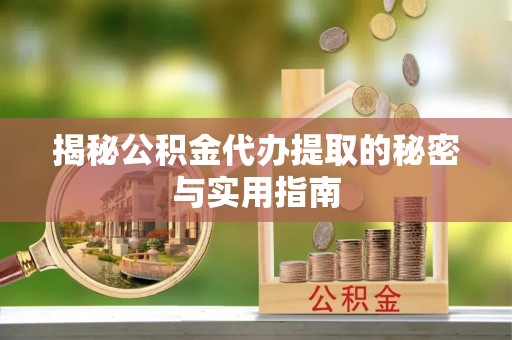 宝安揭秘公积金代办提取的秘密与实用指南