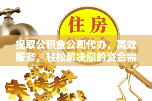 宝安提取公积金公司代办，高效服务，轻松解决您的资金需求
