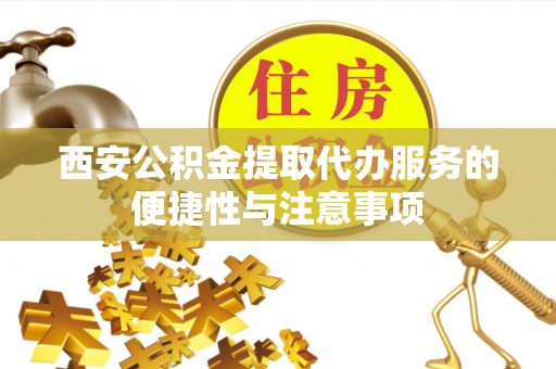宝安西安公积金提取代办服务的便捷性与注意事项