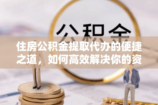 宝安住房公积金提取代办的便捷之道，如何高效解决你的资金需求