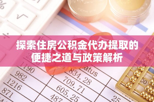 宝安探索住房公积金代办提取的便捷之道与政策解析